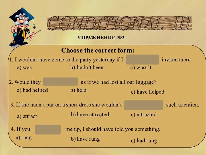 CONDITIONAL III УПРАЖНЕНИЕ №2 Choose the correct form: 1. I wouldn't