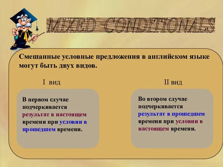 MIXED CONDITIONALS Смешанные условные предложения в английском языке могут быть двух