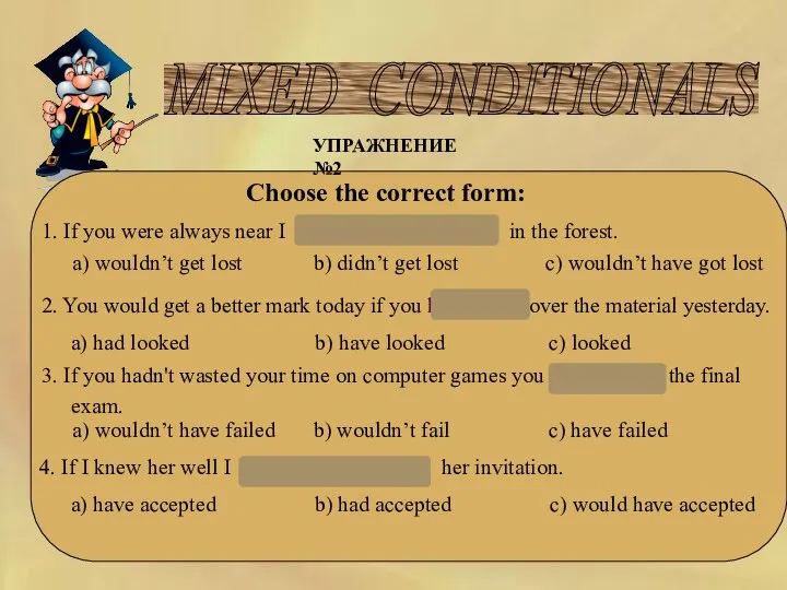 MIXED CONDITIONALS УПРАЖНЕНИЕ №2 Choose the correct form: 1. If you