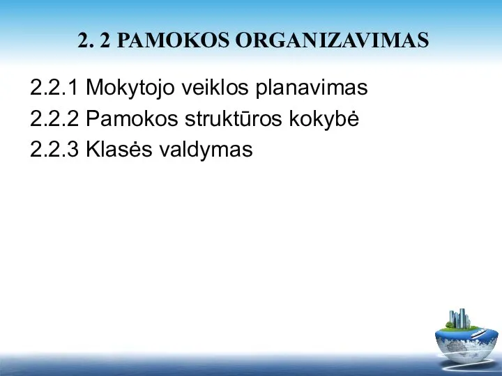 2.2.1 Mokytojo veiklos planavimas 2.2.2 Pamokos struktūros kokybė 2.2.3 Klasės valdymas 2. 2 PAMOKOS ORGANIZAVIMAS