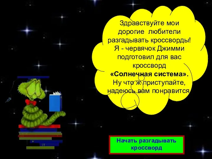 Здравствуйте мои дорогие любители разгадывать кроссворды! Я - червячок Джимми подготовил