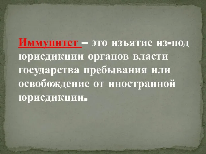 Иммунитет – это изъятие из-под юрисдикции органов власти государства пребывания или освобождение от иностранной юрисдикции.