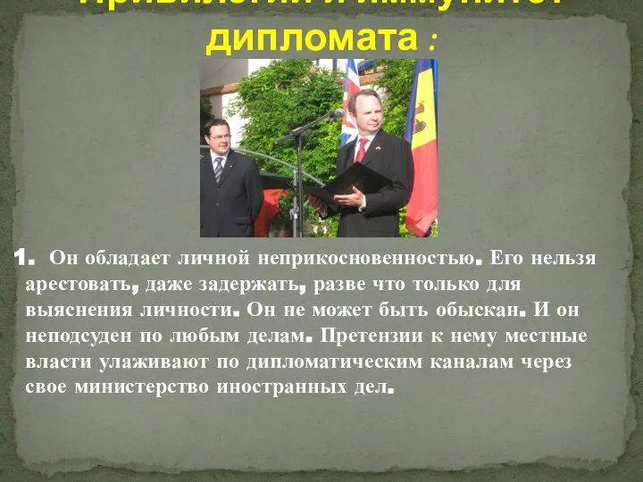 1. Он обладает личной неприкосновенностью. Его нельзя арестовать, даже задержать, разве