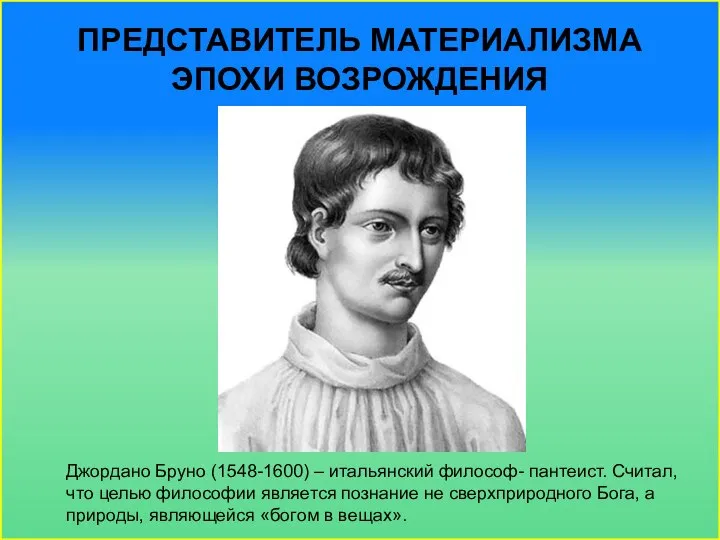 Представитель материализма эпохи Возрождения Джордано Бруно (1548-1600) – итальянский философ- пантеист.