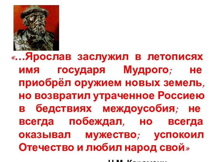 «…Ярослав заслужил в летописях имя государя Мудрого; не приобрёл оружием новых