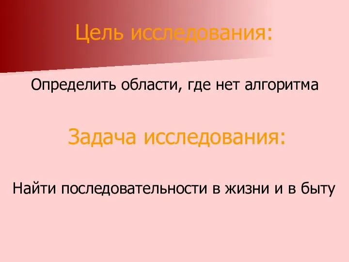 Цель исследования: Определить области, где нет алгоритма Задача исследования: Найти последовательности в жизни и в быту