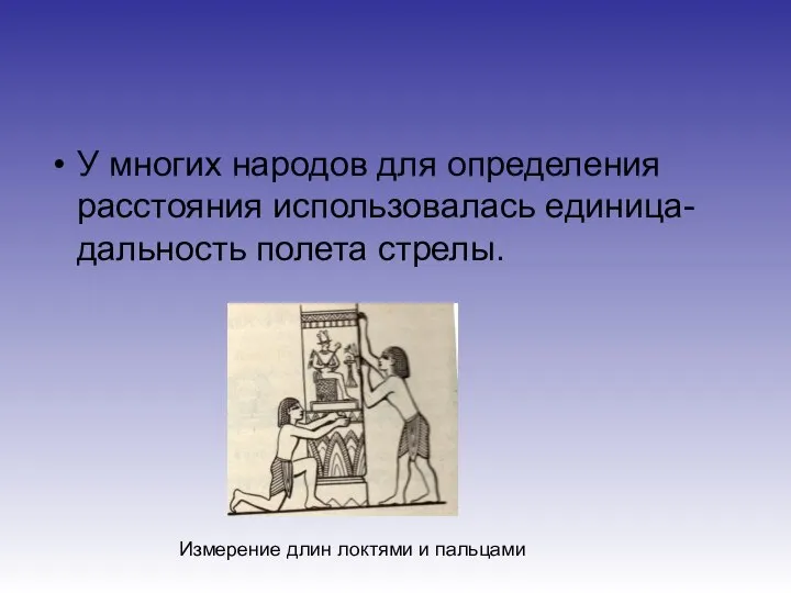 У многих народов для определения расстояния использовалась единица- дальность полета стрелы. Измерение длин локтями и пальцами