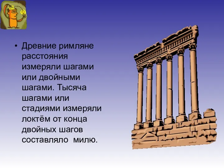 Древние римляне расстояния измеряли шагами или двойными шагами. Тысяча шагами или