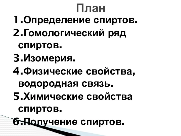 1.Определение спиртов. 2.Гомологический ряд спиртов. 3.Изомерия. 4.Физические свойства, водородная связь. 5.Химические свойства спиртов. 6.Получение спиртов. План