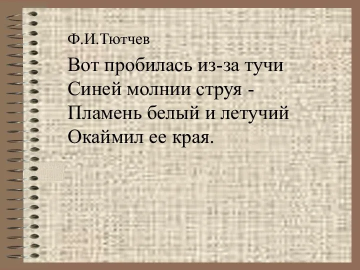 Ф.И.Тютчев Вот пробилась из-за тучи Синей молнии струя - Пламень белый и летучий Окаймил ее края.