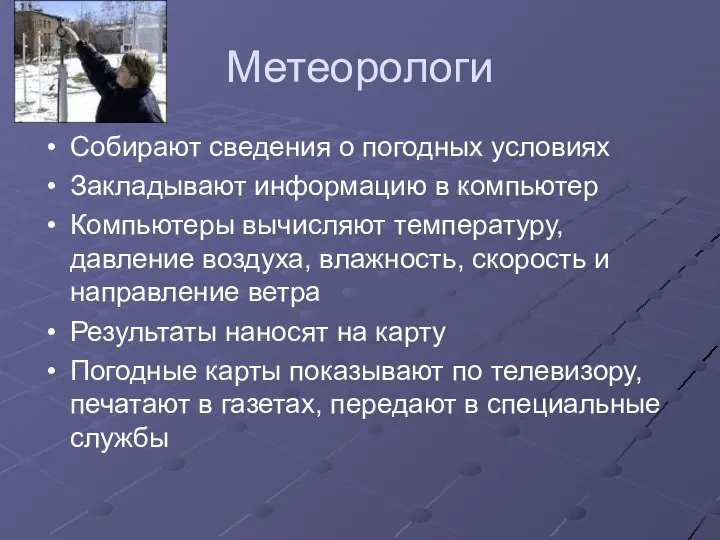 Метеорологи Собирают сведения о погодных условиях Закладывают информацию в компьютер Компьютеры