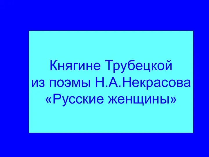 Княгине Трубецкой из поэмы Н.А.Некрасова «Русские женщины»