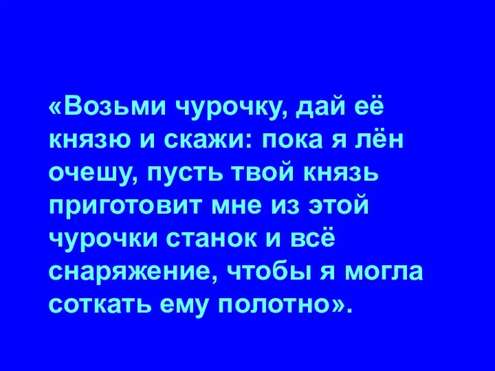 «Возьми чурочку, дай её князю и скажи: пока я лён очешу,