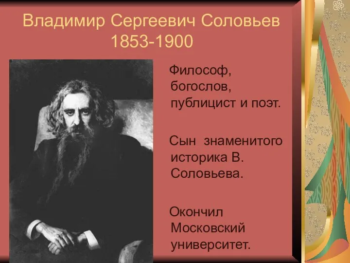 Владимир Сергеевич Соловьев 1853-1900 Философ, богослов, публицист и поэт. Сын знаменитого историка В.Соловьева. Окончил Московский университет.