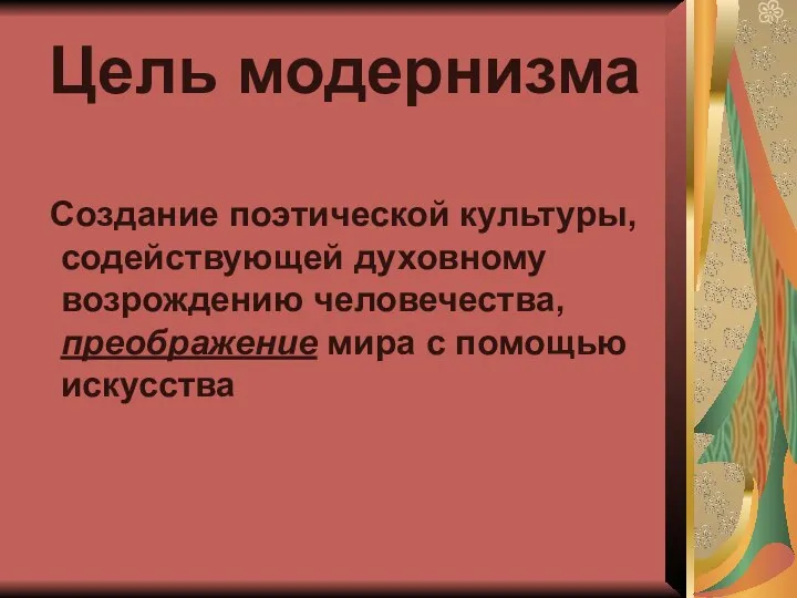 Цель модернизма Создание поэтической культуры, содействующей духовному возрождению человечества, преображение мира с помощью искусства