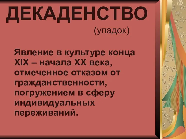 ДЕКАДЕНСТВО (упадок) Явление в культуре конца ХIХ – начала ХХ века,