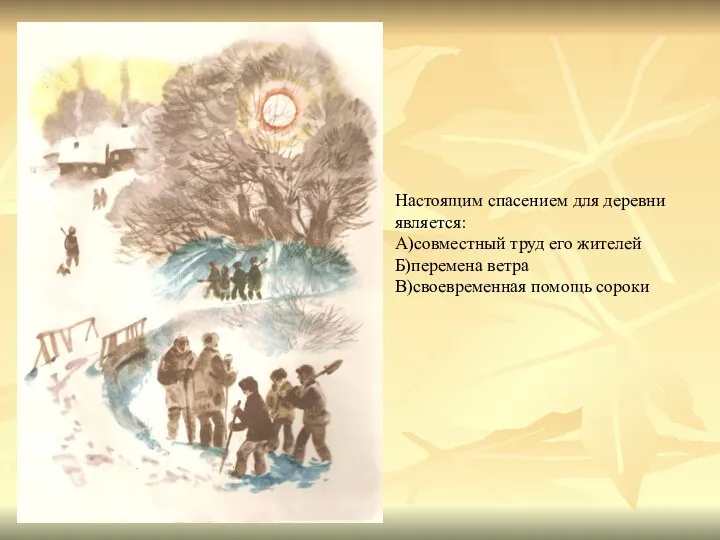 Настоящим спасением для деревни является: А)совместный труд его жителей Б)перемена ветра В)своевременная помощь сороки