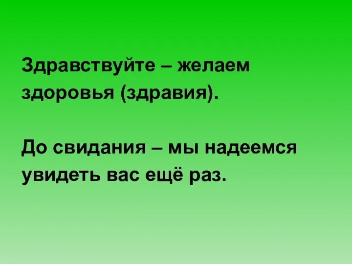 Здравствуйте – желаем здоровья (здравия). До свидания – мы надеемся увидеть вас ещё раз.