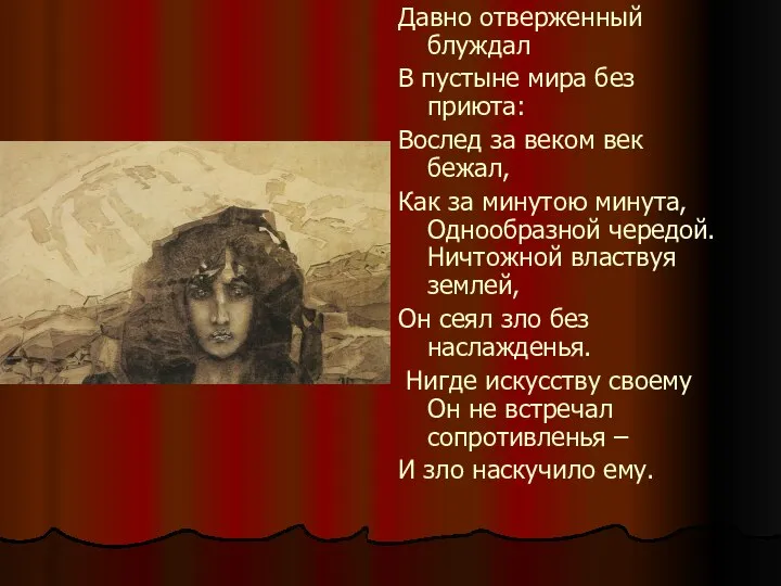 Давно отверженный блуждал В пустыне мира без приюта: Вослед за веком