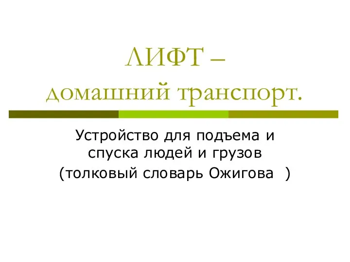 ЛИФТ – домашний транспорт. Устройство для подъема и спуска людей и грузов (толковый словарь Ожигова )