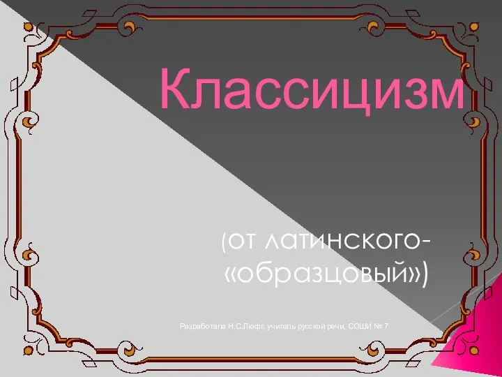 Разработала Н.С.Люфт, учитель русской речи, СОШИ № 7 Классицизм (от латинского- «образцовый»)