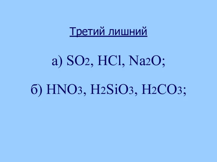 Третий лишний а) SO2, НСl, Na2O; б) НNО3, Н2SiО3, Н2СО3;