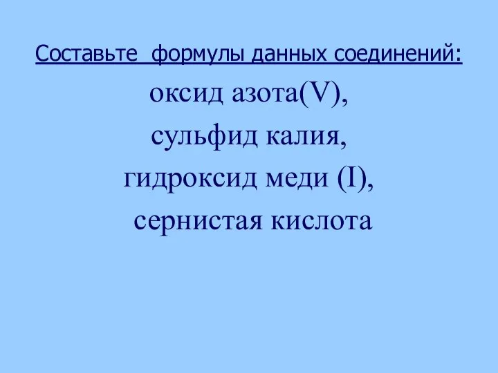 Составьте формулы данных соединений: оксид азота(V), сульфид калия, гидроксид меди (I), сернистая кислота