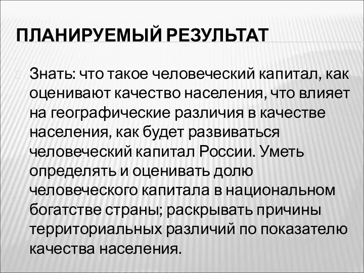 ПЛАНИРУЕМЫЙ РЕЗУЛЬТАТ Знать: что такое человеческий капитал, как оценивают качество населения,