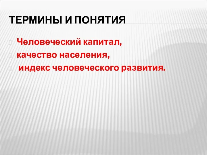 ТЕРМИНЫ И ПОНЯТИЯ Человеческий капитал, качество населения, индекс человеческого развития.