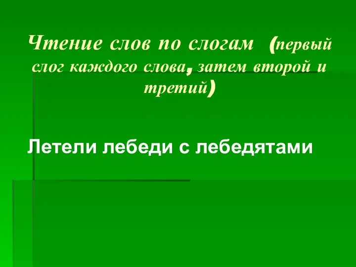 Чтение слов по слогам (первый слог каждого слова, затем второй и третий) Летели лебеди с лебедятами