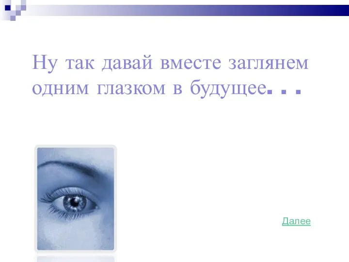 Ну так давай вместе заглянем одним глазком в будущее. . . Далее