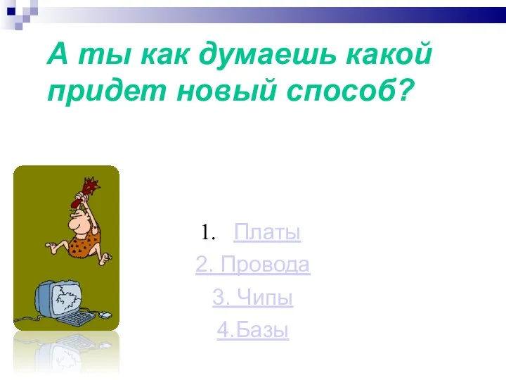 А ты как думаешь какой придет новый способ? Платы 2. Провода 3. Чипы 4.Базы