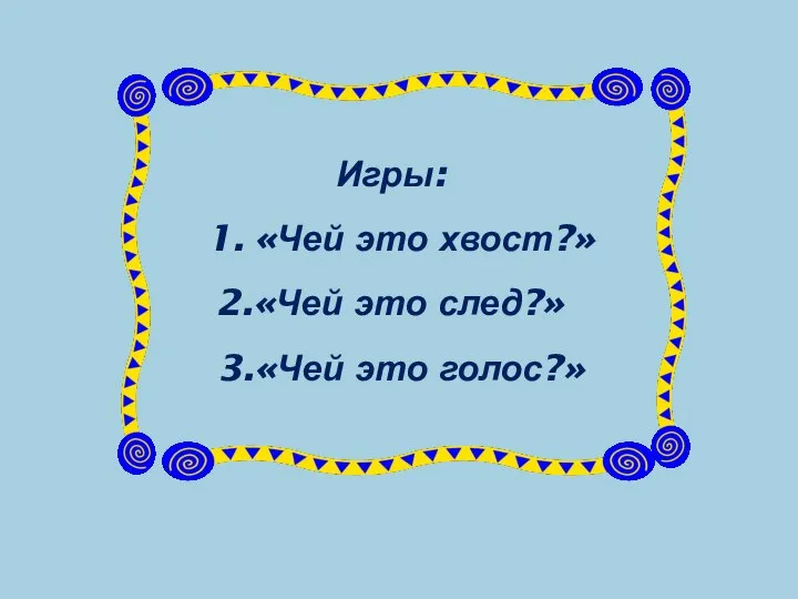 Игры: 1. «Чей это хвост?» 2.«Чей это след?» 3.«Чей это голос?»