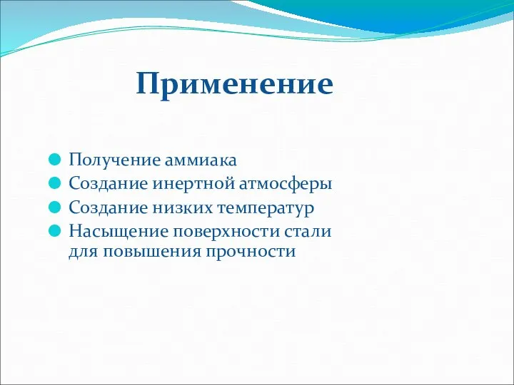 Применение Получение аммиака Создание инертной атмосферы Создание низких температур Насыщение поверхности стали для повышения прочности