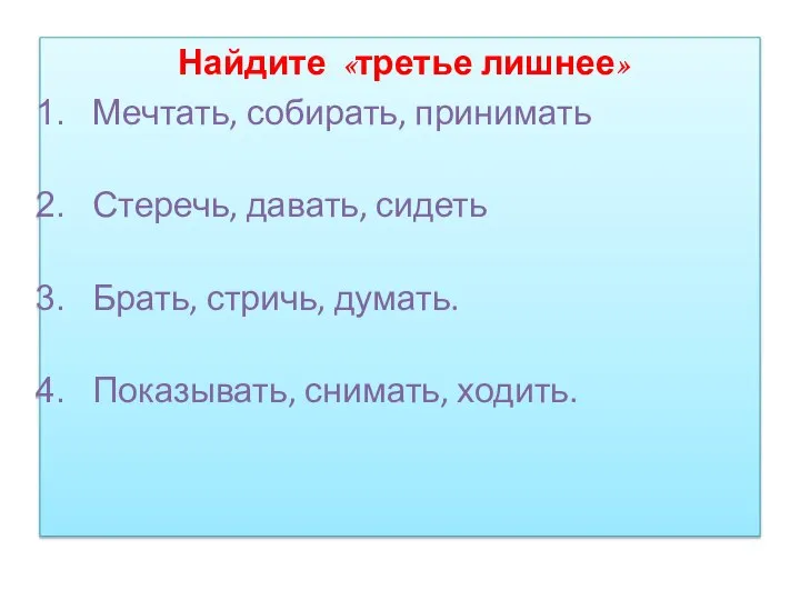 Найдите «третье лишнее» Мечтать, собирать, принимать Стеречь, давать, сидеть Брать, стричь, думать. Показывать, снимать, ходить.