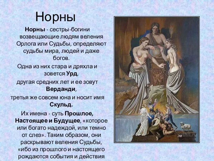 Норны Норны - сестры-богини возвещающие людям веления Орлога или Судьбы, определяют