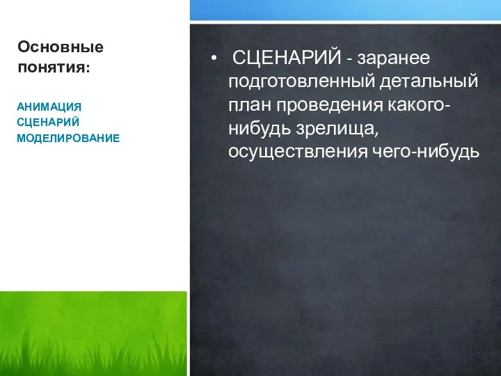 Основные понятия: АНИМАЦИЯ СЦЕНАРИЙ МОДЕЛИРОВАНИЕ СЦЕНАРИЙ - заранее подготовленный детальный план проведения какого-нибудь зрелища, осуществления чего-нибудь