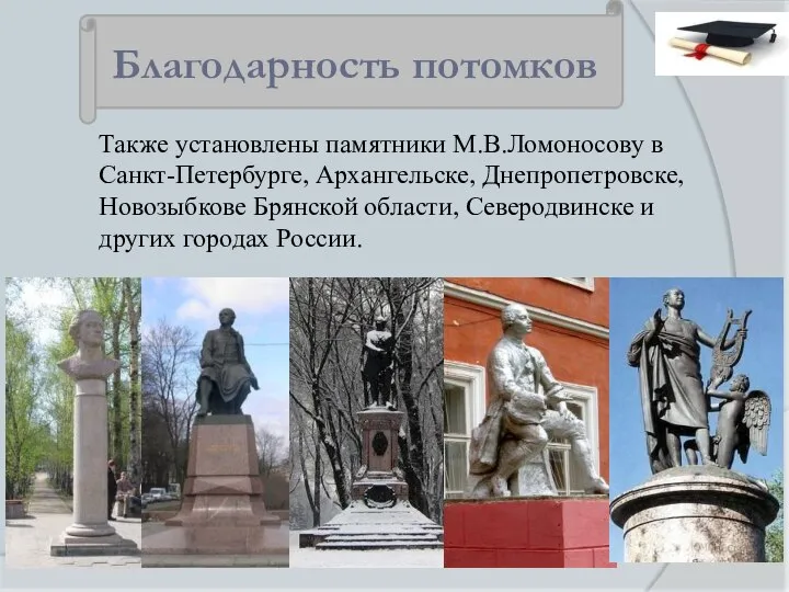 Благодарность потомков Также установлены памятники М.В.Ломоносову в Санкт-Петербурге, Архангельске, Днепропетровске, Новозыбкове