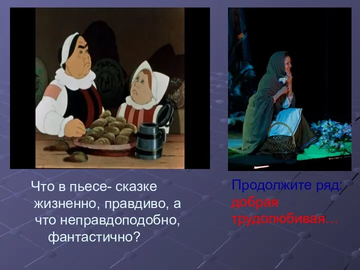 Что в пьесе- сказке жизненно, правдиво, а что неправдоподобно, фантастично? Продолжите ряд: добрая трудолюбивая…