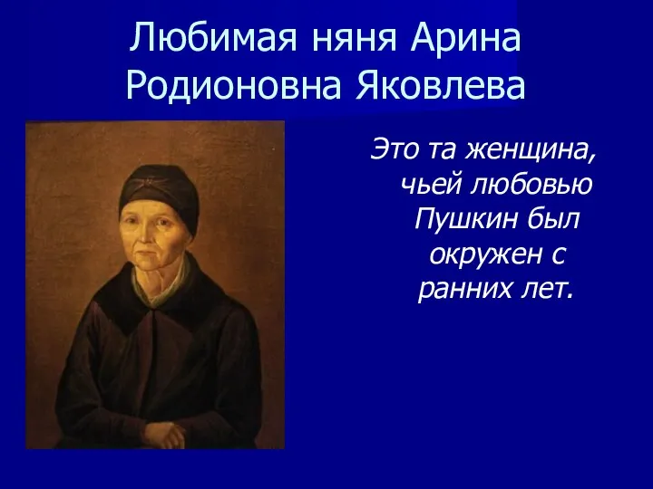 Любимая няня Арина Родионовна Яковлева Это та женщина, чьей любовью Пушкин был окружен с ранних лет.