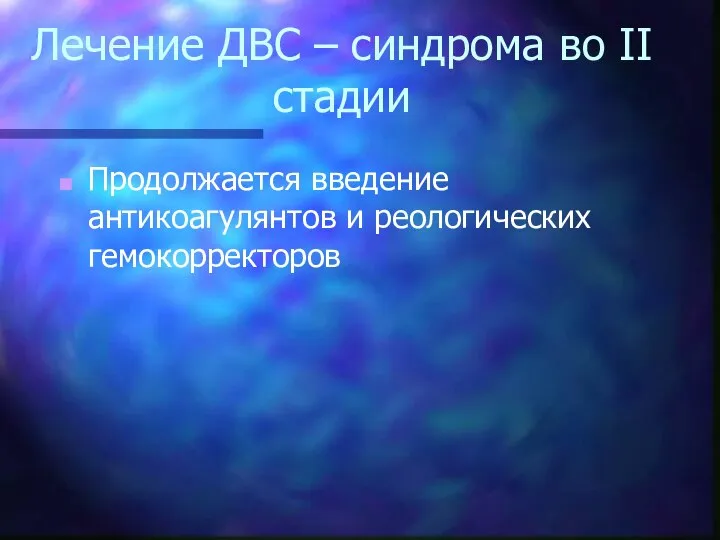 Лечение ДВС – синдрома во II стадии Продолжается введение антикоагулянтов и реологических гемокорректоров