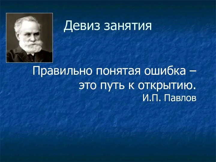 Девиз занятия Правильно понятая ошибка – это путь к открытию. И.П. Павлов