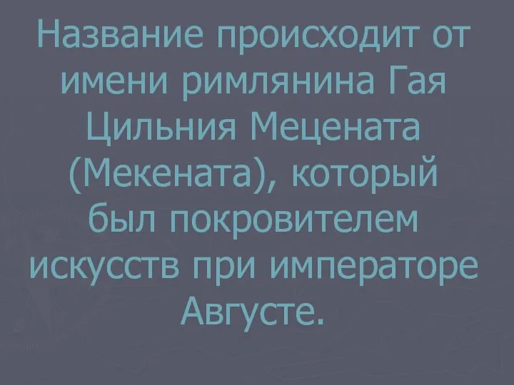 Название происходит от имени римлянина Гая Цильния Мецената (Мекената), который был покровителем искусств при императоре Августе.