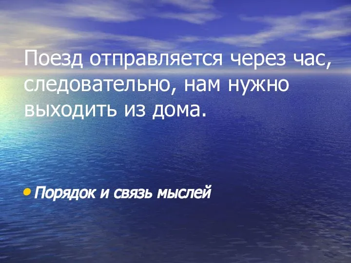 Поезд отправляется через час, следовательно, нам нужно выходить из дома. Порядок и связь мыслей