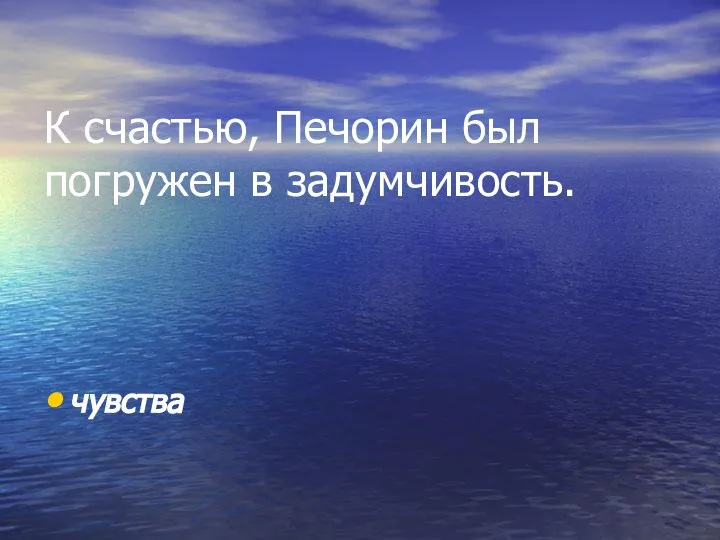 К счастью, Печорин был погружен в задумчивость. чувства