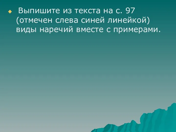 Выпишите из текста на с. 97 (отмечен слева синей линейкой) виды наречий вместе с примерами.