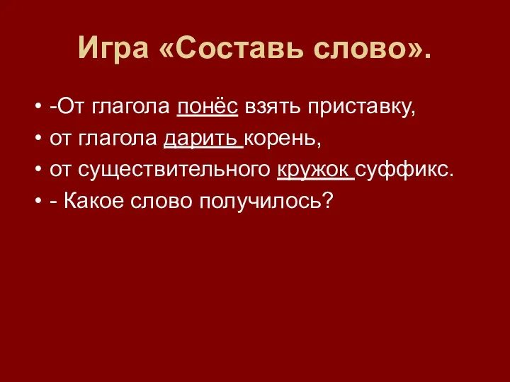 Игра «Составь слово». -От глагола понёс взять приставку, от глагола дарить