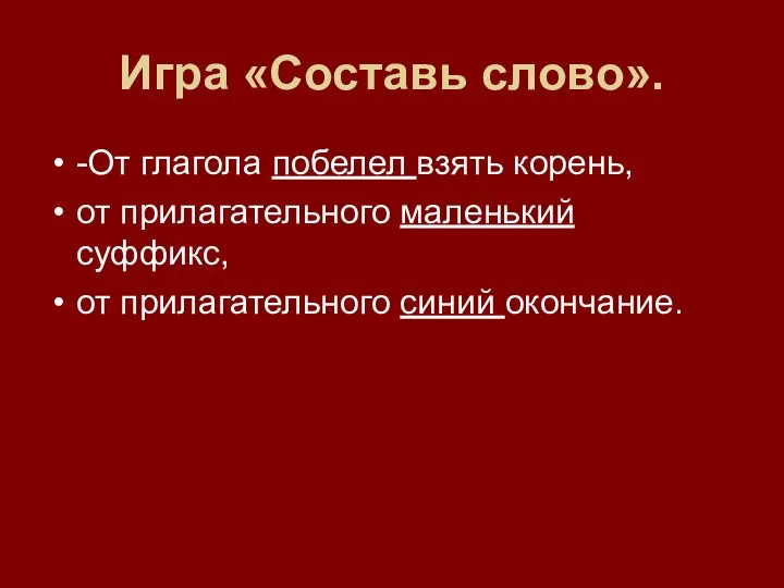 Игра «Составь слово». -От глагола побелел взять корень, от прилагательного маленький суффикс, от прилагательного синий окончание.