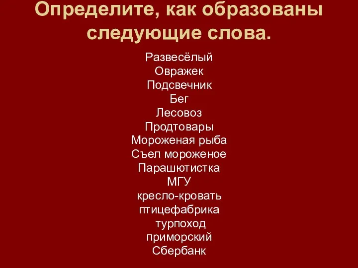 Определите, как образованы следующие слова. Развесёлый Овражек Подсвечник Бег Лесовоз Продтовары