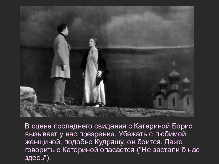 В сцене последнего свидания с Катериной Борис вызывает у нас презрение.